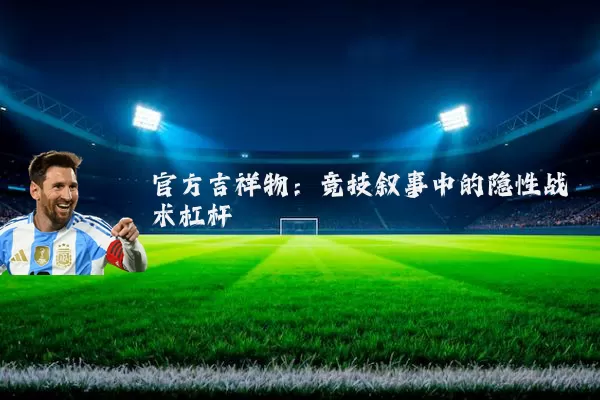 官方吉祥物：竞技叙事中的隐性战术杠杆