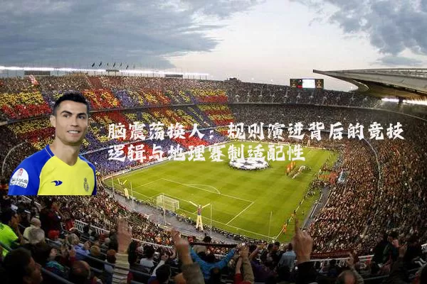 脑震荡换人：规则演进背后的竞技逻辑与地理赛制适配性