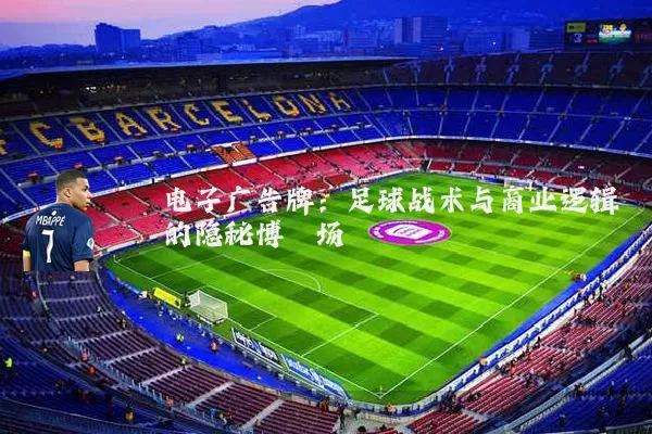 电子广告牌：足球战术与商业逻辑的隐秘博弈场