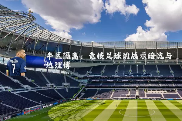 半区隔离：竞技足球的战术暗流与地理博弈