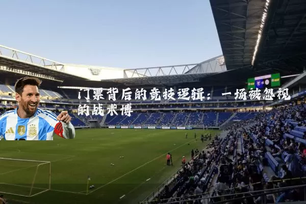 门票背后的竞技逻辑：一场被忽视的战术博弈