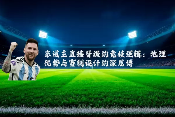 东道主直接晋级的竞技逻辑：地理优势与赛制设计的深层博弈