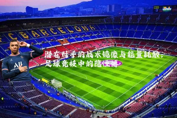 潜在对手的战术镜像与能量耗散：足球竞技中的隐性博弈