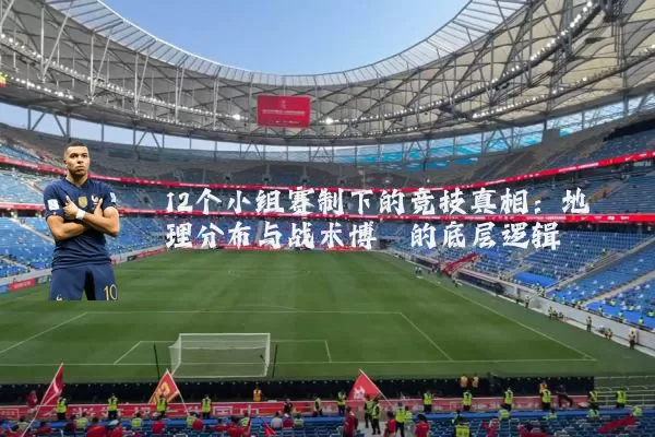 12个小组赛制下的竞技真相:地理分布与战术博弈的底层逻辑