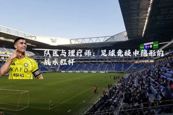 队医与理疗师：足球竞技中隐形的战术杠杆