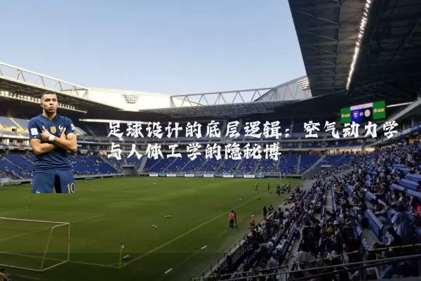 足球设计的底层逻辑：空气动力学与人体工学的隐秘博弈