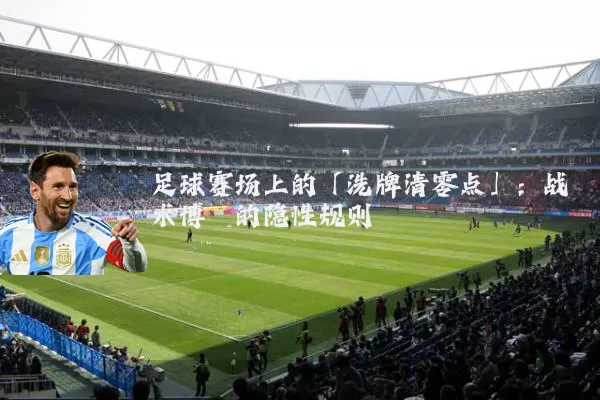 足球赛场上的「洗牌清零点」:战术博弈的隐性规则