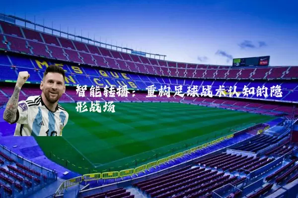 智能转播：重构足球战术认知的隐形战场