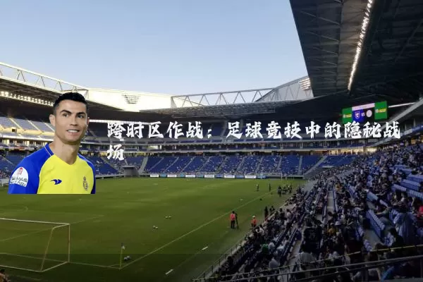 跨时区作战：足球竞技中的隐秘战场