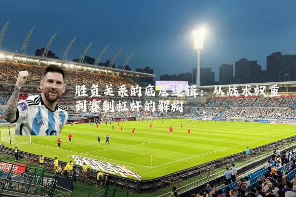 胜负关系的底层逻辑：从战术权重到赛制杠杆的解构
