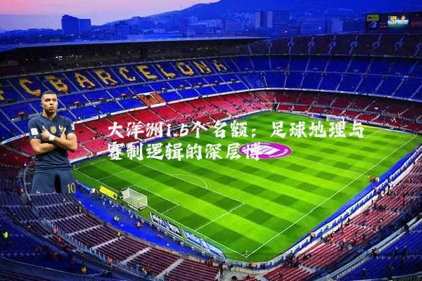 大洋洲1.5个名额:足球地理与赛制逻辑的深层博弈