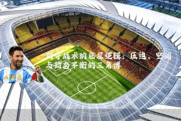 防守战术的底层逻辑:压迫、空间与动态平衡的三角博弈